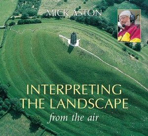 Interpreting the Landscape from the Air by Mick Aston