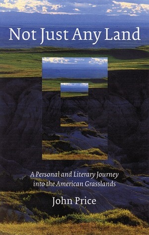 Not Just Any Land: A Personal and Literary Journey into the American Grasslands by John T. Price
