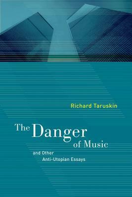 The Danger of Music and Other Anti-Utopian Essays by Richard Taruskin