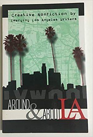 Around & About L.A.: Creative Nonfiction by Emerging Los Angeles Writers by Andrew Barrett-Weiss, Laurie Holz, Eva Ingvarson