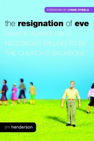 The Resignation Of Eve: What If Adam's Rib Is No Longer Willing To Be The Church's Backbone? by Lynne Hybels, George Barna, Jim Henderson