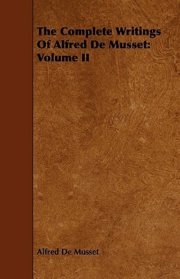 The Complete Writings of Alfred de Musset: Volume II by Alfred de Musset