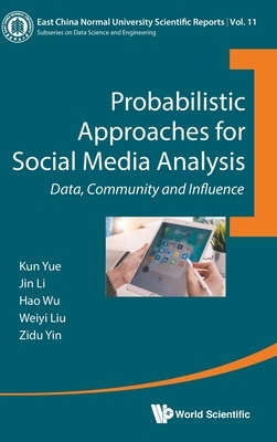 Probabilistic Approaches for Social Media Analysis: Data, Community and Influence by Kun Yue, Jin Li, Weiyi Liu