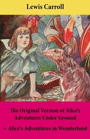 The Original Version of Alice's Adventures Under Ground + Alice's Adventures in Wonderland: With Carroll's own original illustrations + Sir John Tenniel's original illustrations by John Tenniel, Lewis Carroll