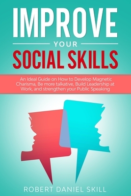 Improve your social skills: An Ideal Guide on How to Develop Magnetic Charisma, Be more talkative, Build Leadership at Work, and strengthen your P by Robert Daniel Skill