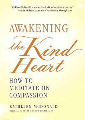 Awakening the Kind Heart: How to Meditate on Compassion by Kathleen McDonald