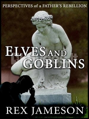 Elves and Goblins: Perspectives of a Father's Rebellion by Rex Jameson