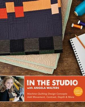 In the Studio with Angela Walters: Machine-Quilting Design Concepts Add Movement, Contrast, Depth & More by Angela Walters