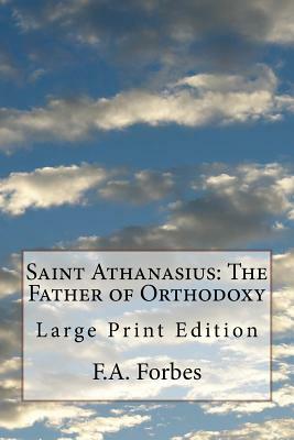 Saint Athanasius: The Father of Orthodoxy: Large Print Edition by F. a. Forbes