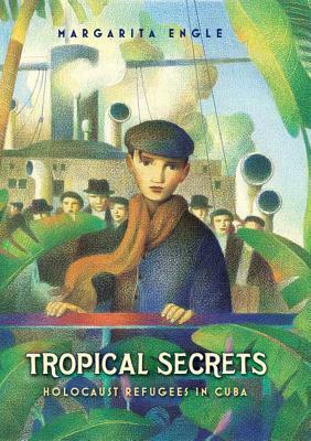 Tropical Secrets: Holocaust Refugees in Cuba by Margarita Engle