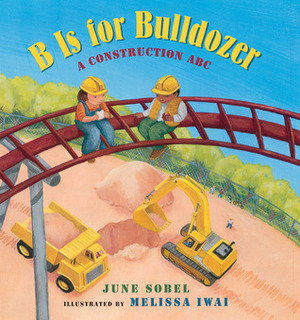 B Is for Bulldozer: A Construction ABC by Melissa Iwai, June Sobel
