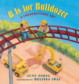 B Is for Bulldozer: A Construction ABC by June Sobel, Melissa Iwai