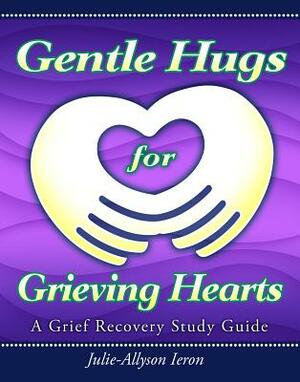 Gentle Hugs for Grieving Hearts: A Grief Recovery Study Guide by Julie-Allyson Ieron