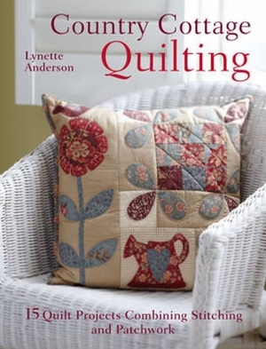 Country Cottage Quilting: Over 20 Quirky Quilt Projects Combining Stitchery with Patchwork by Lynette Anderson