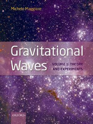 Gravitational Waves: Volume 1: Theory and Experiments by Michele Maggiore