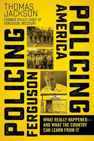 Policing Ferguson, Policing America: What Really Happened—and What the Country Can Learn from It by Thomas Jackson