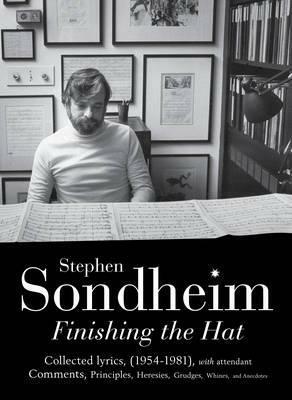 Finishing the Hat: The Collected Lyrics of Stephen Sondheim (Volume 1) with attendant comments, principles, heresies, grudges, whines and anecdotes by Stephen Sondheim