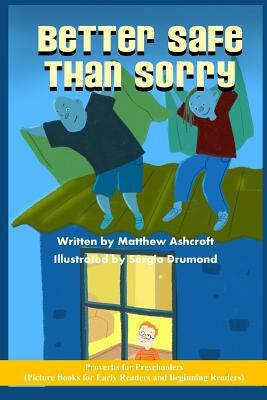 Better Safe than Sorry: Picture Books for Early Readers and Beginning Readers: Proverbs for Preschoolers by Matthew Ashcraft