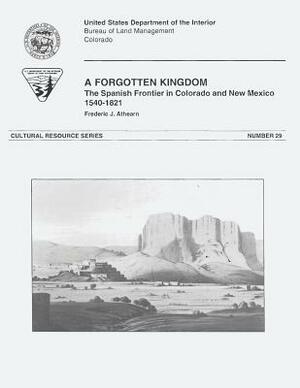 A Forgotten Kingdom: The Spanish Frontier in Colorado and New Mexico, 1540-1821 by U. S. Department of the Interior, Bureau of Land Management