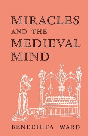 Miracles and the Medieval Mind: Theory, Record, and Event, 1000-1215 by Benedicta Ward