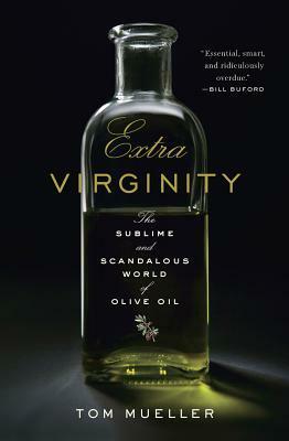 Extra Virginity: The Sublime and Scandalous World of Olive Oil by Tom Mueller