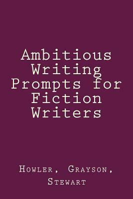 Ambitious Writing Prompts for Fiction Writers by Rubie Grayson, Esme Howler, S. R. Stewart
