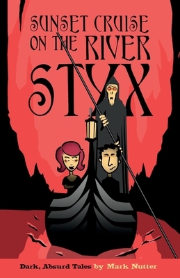 Sunset Cruise on the River Styx: Dark, Absurd Tales by Mark Nutter