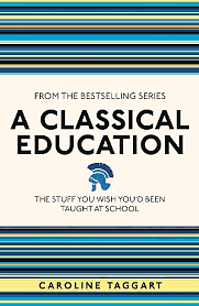 A Classical Education: The Stuff You Wish You'd Been Taught in School by Caroline Taggart