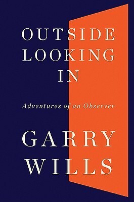 Outside Looking In: Adventures of an Observer by Garry Wills