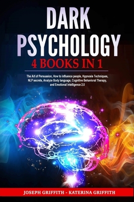 Dark Psychology: 4 BOOKS IN 1: The Art of Persuasion, How to influence people, Hypnosis Techniques, NLP secrets, Analyze Body language, by Katerina Griffith, Joseph Griffith