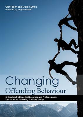 Changing Offending Behaviour: A Handbook of Practical Exercises and Photocopiable Resources for Promoting Positive Change by Lydia Guthrie, Clark Baim