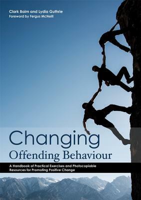 Changing Offending Behaviour: A Handbook of Practical Exercises and Photocopiable Resources for Promoting Positive Change by Clark Baim, Lydia Guthrie