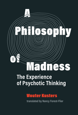 A Philosophy of Madness: The Experience of Psychotic Thinking by Wouter Kusters