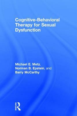 Cognitive-Behavioral Therapy for Sexual Dysfunction by Michael E. Metz, Barry McCarthy, Norman Epstein