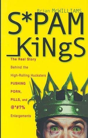 Spam Kings, hardcover edition: The Real Story behind the High-Rolling Hucksters Pushing Porn, Pills, and %*@)# Enlargements by Brian S. McWilliams, Brian S. McWilliams