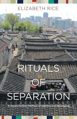 Rituals of Separation: A South Korean Memoir of Identity and Belonging by Elizabeth Rice