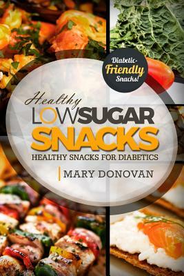 Low Sugar Snacks: Healthy Snacks For Diabetics by Mary Donovan