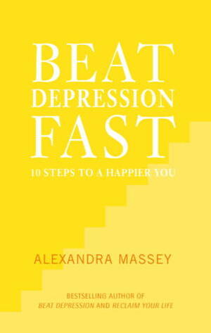 Beat Depression Fast: 10 Steps to a Happier You Using Positive Psychology by Alexandra Massey