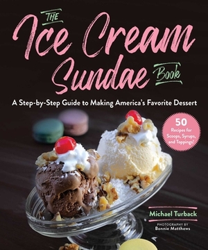 The Ice Cream Sundae Book: A Step-By-Step Guide to Making America's Favorite Dessert by Michael Turback