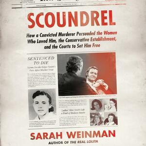 Scoundrel: How a Convicted Murderer Persuaded the Women Who Loved Him, the Conservative Establishment, and the Courts to Set Him Free by Sarah Weinman
