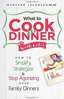 What to Cook for Dinner With Kids: How to Simplify, Strategize and Stop Agonizing over Family Dinners by Maryann Jacobsen, Maryann Jacobsen