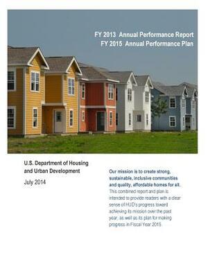 FY 2013 Annual Performance Report FY 2015 Annual Performance Plan: U.S. Department of Housing and Urban Development (Black and White) by U. S. Department of Housing and Urban De