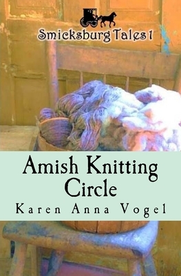 Amish Knitting Circle: Smicksburg Tales 1 by Karen Anna Vogel