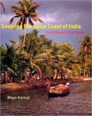 Savoring the Spice Coast of India: Fresh Flavors from Kerala by Maya Kaimal