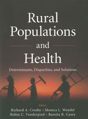 Rural Populations and Health: Determinants, Disparities, and Solutions by Richard A. Crosby, Monica L. Wendel, Robin C. Vanderpool