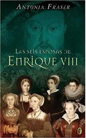 Las seis esposas de Enrique VIII by Antonia Fraser