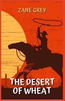 The Desert of Wheat: Illustrated by Zane Grey