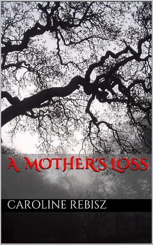 A Mother's Loss by Caroline Rebisz, Caroline Rebisz