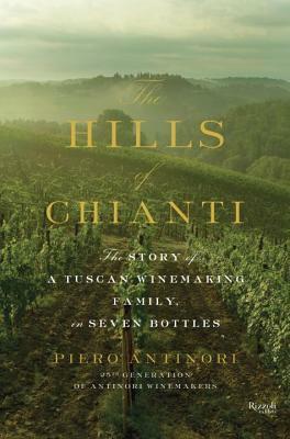 The Hills of Chianti: The Story of a Tuscan Winemaking Family, in Seven Bottles by Piero Antinori
