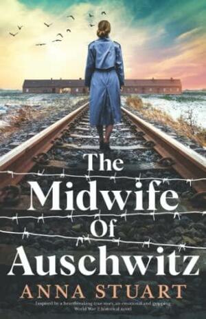 The Midwife of Auschwitz: Inspired by a heartbreaking true story, an emotional and gripping World War 2 historical novel by Anna Stuart